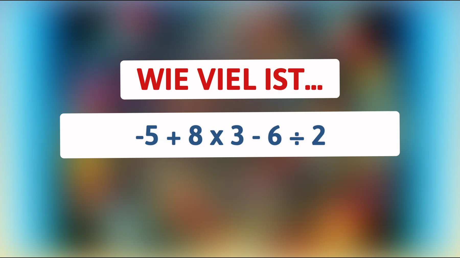 Löse das Rätsel, das nur die brillantesten Köpfe meistern: Kannst du das Ergebnis von -5 + 8 x 3 - 6 ÷ 2 herausfinden?"